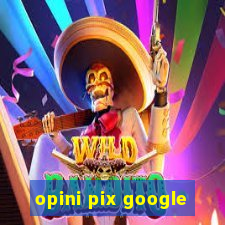 opini pix google